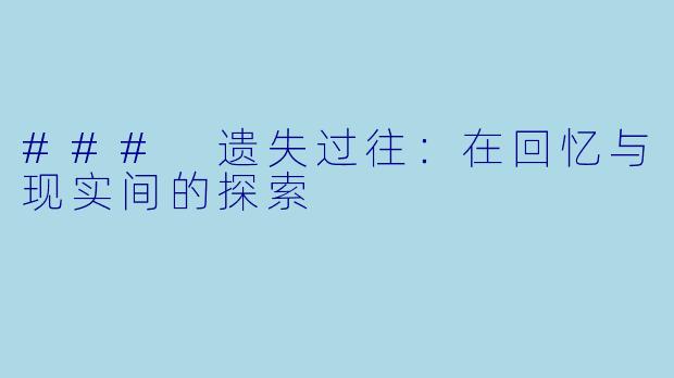 ### 遗失过往：在回忆与现实间的探索