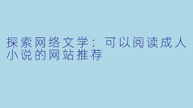 探索网络文学：可以阅读成人小说的网站推荐