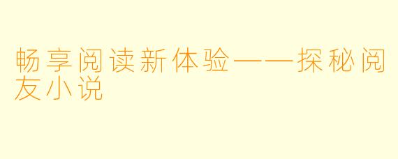 畅享阅读新体验——探秘阅友小说