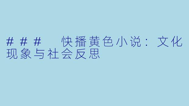 ### 快播黄色小说：文化现象与社会反思