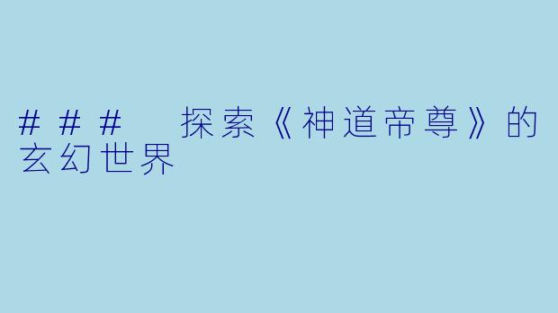 ### 探索《神道帝尊》的玄幻世界