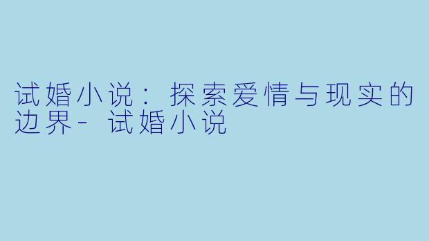 试婚小说：探索爱情与现实的边界-试婚小说