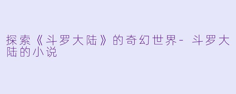 探索《斗罗大陆》的奇幻世界