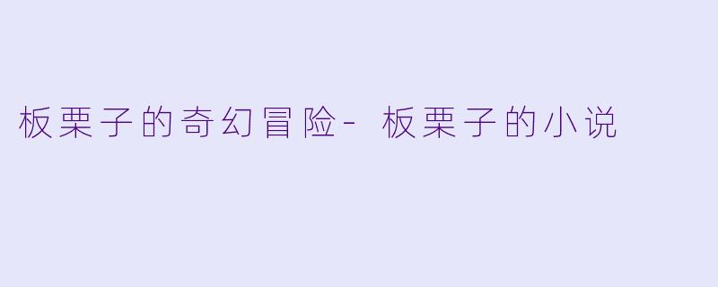 板栗子的奇幻冒险-板栗子的小说