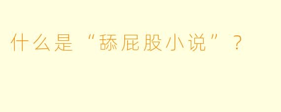 什么是“舔屁股小说”？