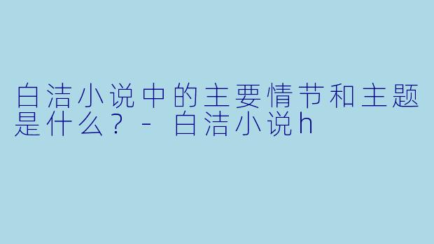 白洁小说中的主要情节和主题是什么？
