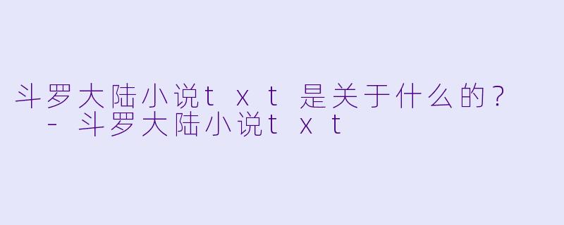 斗罗大陆小说txt是关于什么的？  
