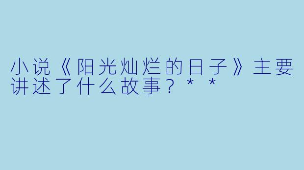 小说《阳光灿烂的日子》主要讲述了什么故事？**