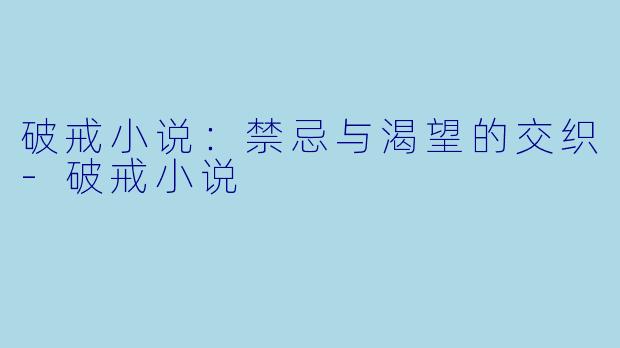 破戒小说：禁忌与渴望的交织-破戒小说