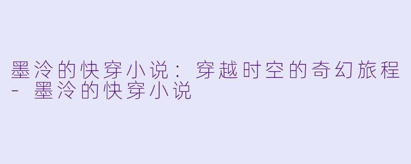 墨泠的快穿小说：穿越时空的奇幻旅程-墨泠的快穿小说
