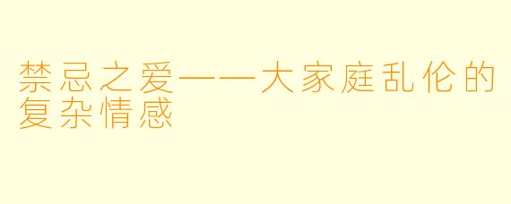 禁忌之爱——大家庭乱伦的复杂情感