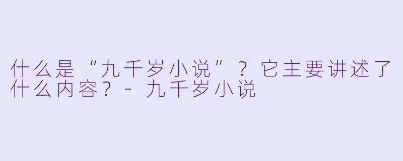 什么是“九千岁小说”?它主要讲述了什么内容?