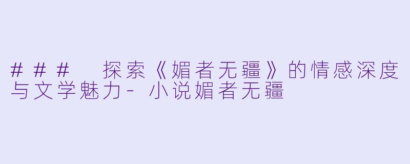 ### 探索《媚者无疆》的情感深度与文学魅力