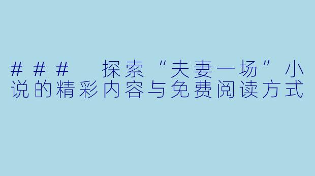 ### 探索“夫妻一场”小说的精彩内容与免费阅读方式