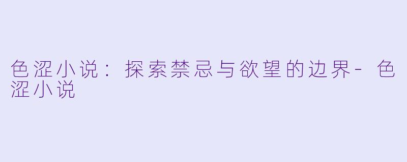 色涩小说：探索禁忌与欲望的边界-色涩小说
