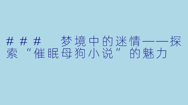 ### 梦境中的迷情——探索“催眠母狗小说”的魅力