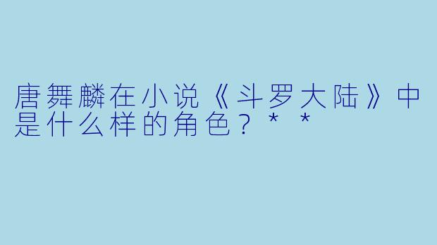 唐舞麟在小说《斗罗大陆》中是什么样的角色？**