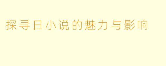探寻日小说的魅力与影响