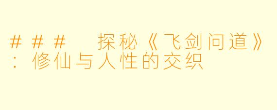 ### 探秘《飞剑问道》：修仙与人性的交织