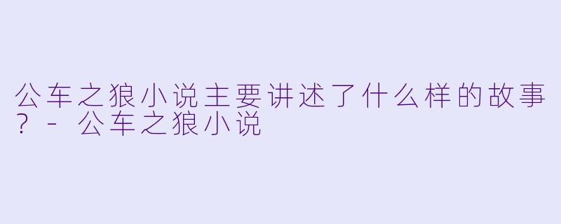 公车之狼小说主要讲述了什么样的故事?