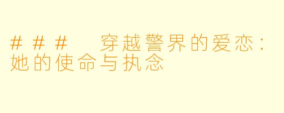 ### 穿越警界的爱恋：她的使命与执念