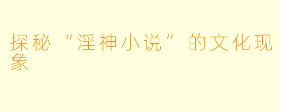 探秘“淫神小说”的文化现象