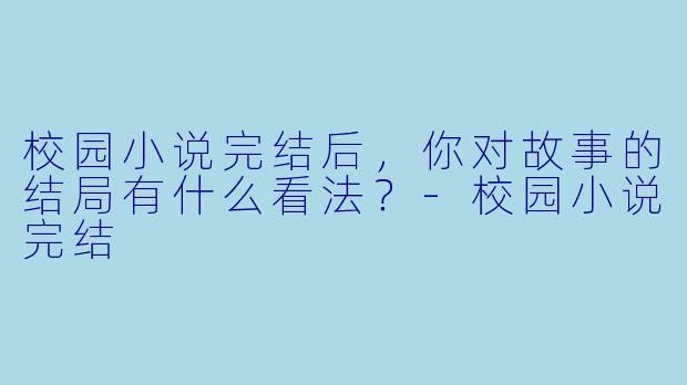 校园小说完结后，你对故事的结局有什么看法？-校园小说完结