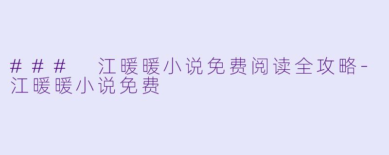 ### 江暖暖小说免费阅读全攻略-江暖暖小说免费
