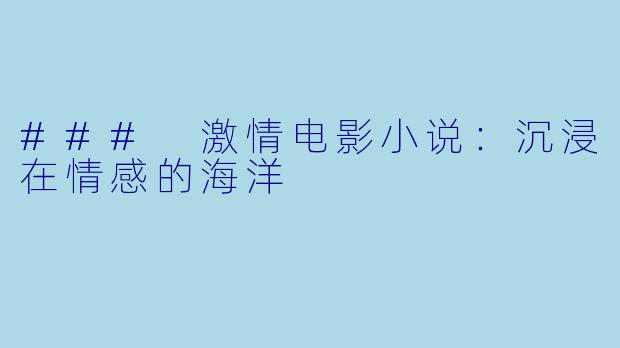 ### 激情电影小说：沉浸在情感的海洋