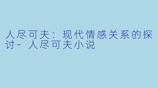 人尽可夫：现代情感关系的探讨-人尽可夫小说