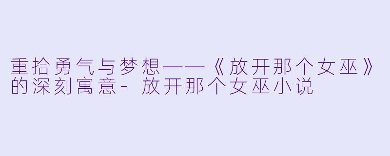 重拾勇气与梦想——《放开那个女巫》的深刻寓意-放开那个女巫小说
