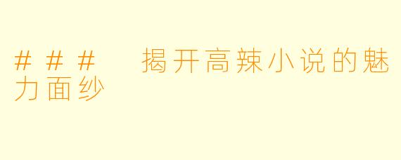 ### 揭开高辣小说的魅力面纱