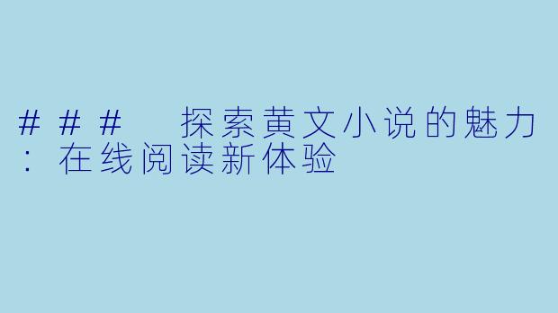 ### 探索黄文小说的魅力：在线阅读新体验