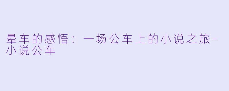 晕车的感悟：一场公车上的小说之旅-小说公车