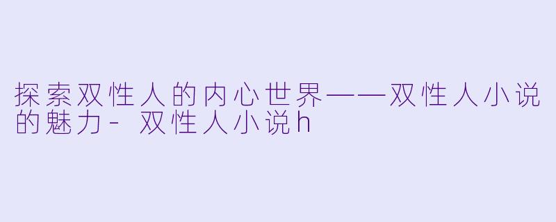 探索双性人的内心世界——双性人小说的魅力-双性人小说h