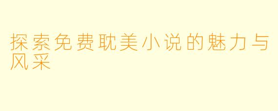 探索免费耽美小说的魅力与风采