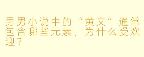 男男小说中的“黄文”通常包含哪些元素,为什么受欢迎?
