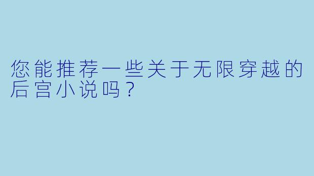 您能推荐一些关于无限穿越的后宫小说吗？