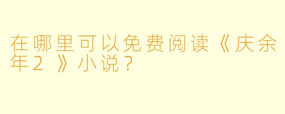 在哪里可以免费阅读《庆余年2》小说？