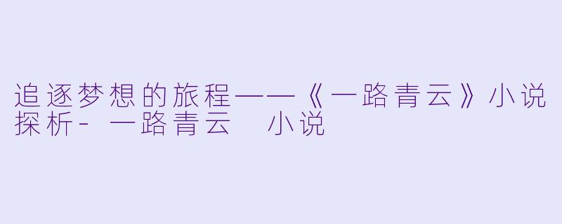 追逐梦想的旅程——《一路青云》小说探析-一路青云 小说