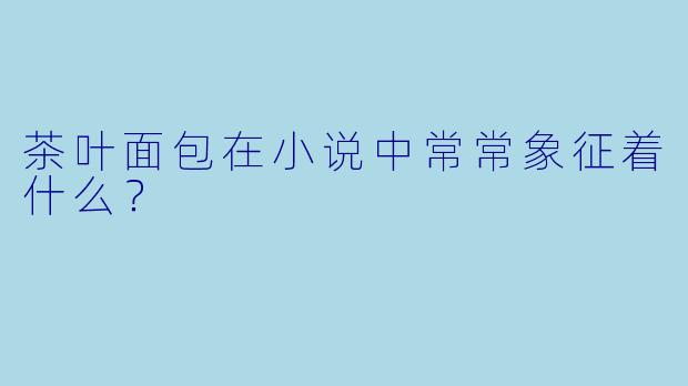 茶叶面包在小说中常常象征着什么？