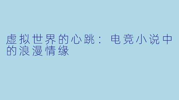 虚拟世界的心跳：电竞小说中的浪漫情缘