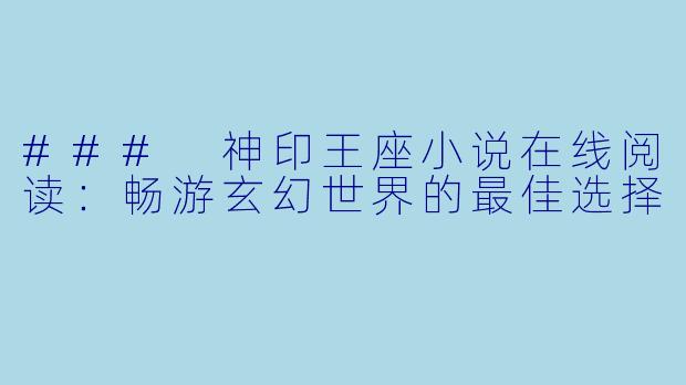 ### 神印王座小说在线阅读：畅游玄幻世界的最佳选择