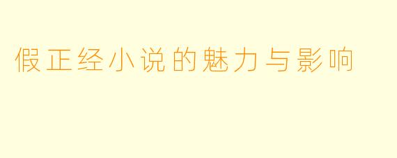 假正经小说的魅力与影响