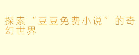 探索“豆豆免费小说”的奇幻世界
