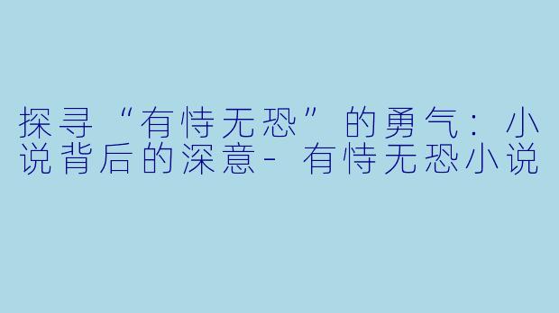 探寻“有恃无恐”的勇气：小说背后的深意-有恃无恐小说