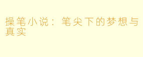 操笔小说：笔尖下的梦想与真实