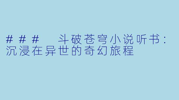 ### 斗破苍穹小说听书：沉浸在异世的奇幻旅程
