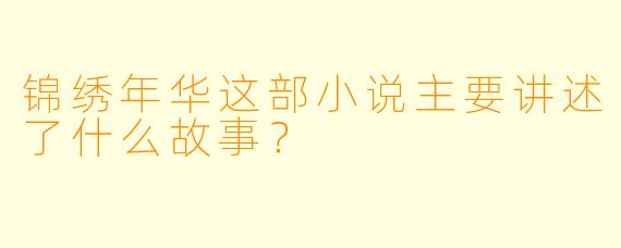 锦绣年华这部小说主要讲述了什么故事？