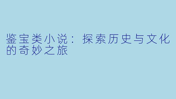 鉴宝类小说：探索历史与文化的奇妙之旅